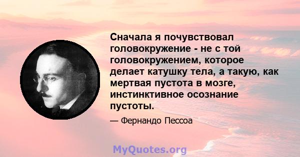 Сначала я почувствовал головокружение - не с той головокружением, которое делает катушку тела, а такую, как мертвая пустота в мозге, инстинктивное осознание пустоты.