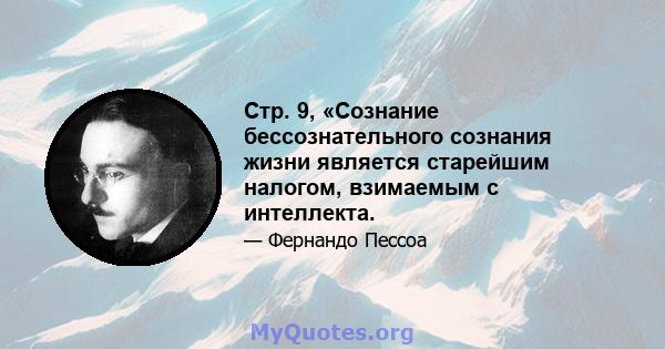 Стр. 9, «Сознание бессознательного сознания жизни является старейшим налогом, взимаемым с интеллекта.