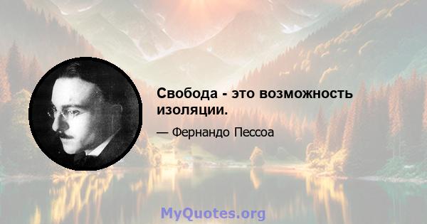 Свобода - это возможность изоляции.