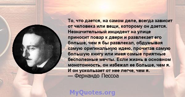 То, что дается, на самом деле, всегда зависит от человека или вещи, которому он дается. Незначительный инцидент на улице приносит повар к двери и развлекает его больше, чем я бы развлекал, обдумывая самую оригинальную