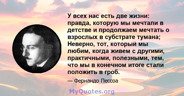 У всех нас есть две жизни: правда, которую мы мечтали в детстве и продолжаем мечтать о взрослых в субстрате тумана; Неверно, тот, который мы любим, когда живем с другими, практичными, полезными, тем, что мы в конечном