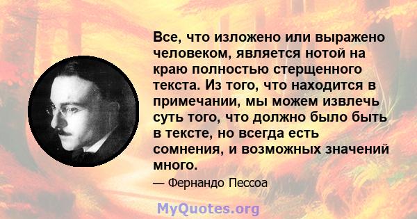 Все, что изложено или выражено человеком, является нотой на краю полностью стерщенного текста. Из того, что находится в примечании, мы можем извлечь суть того, что должно было быть в тексте, но всегда есть сомнения, и