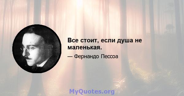 Все стоит, если душа не маленькая.