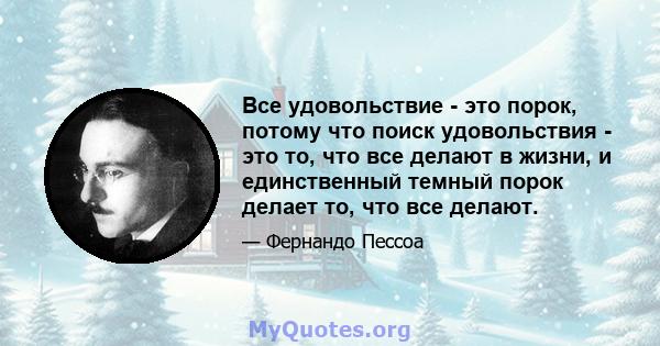 Все удовольствие - это порок, потому что поиск удовольствия - это то, что все делают в жизни, и единственный темный порок делает то, что все делают.