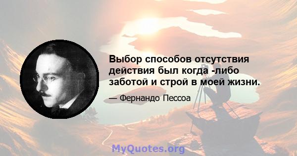 Выбор способов отсутствия действия был когда -либо заботой и строй в моей жизни.