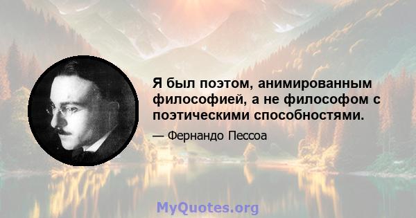 Я был поэтом, анимированным философией, а не философом с поэтическими способностями.