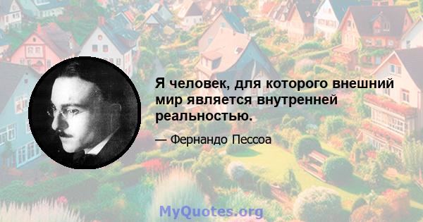 Я человек, для которого внешний мир является внутренней реальностью.