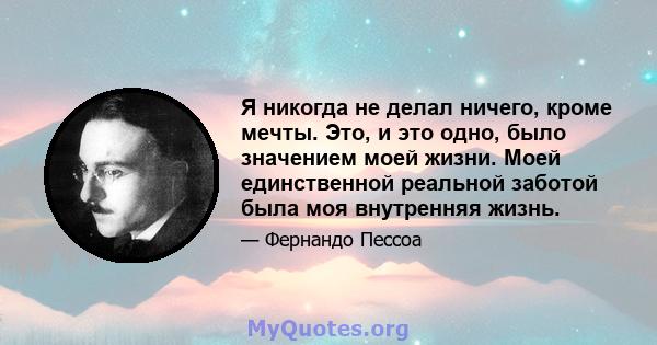 Я никогда не делал ничего, кроме мечты. Это, и это одно, было значением моей жизни. Моей единственной реальной заботой была моя внутренняя жизнь.