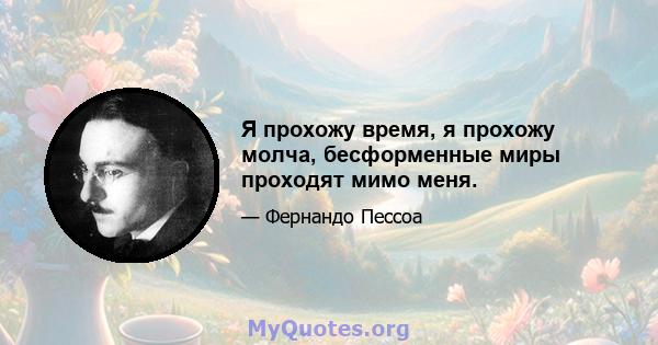 Я прохожу время, я прохожу молча, бесформенные миры проходят мимо меня.