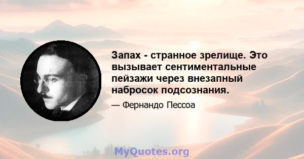 Запах - странное зрелище. Это вызывает сентиментальные пейзажи через внезапный набросок подсознания.