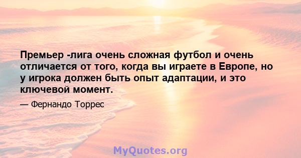 Премьер -лига очень сложная футбол и очень отличается от того, когда вы играете в Европе, но у игрока должен быть опыт адаптации, и это ключевой момент.