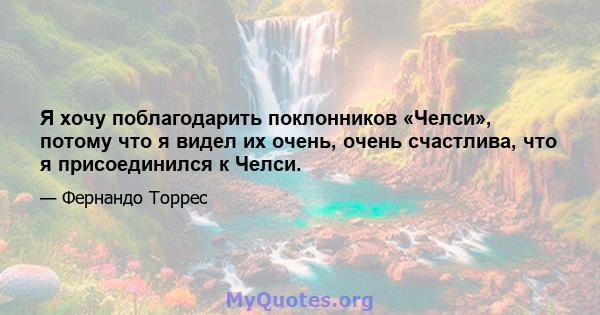 Я хочу поблагодарить поклонников «Челси», потому что я видел их очень, очень счастлива, что я присоединился к Челси.