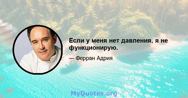 Если у меня нет давления, я не функционирую.