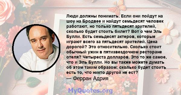 Люди должны понимать. Если они пойдут на шоу на Бродвее и найдут семьдесят человек работают, но только пятьдесят зрителей, сколько будет стоить билет? Вот о чем Эль Булли. Есть семьдесят актеров, которые играют всего за 