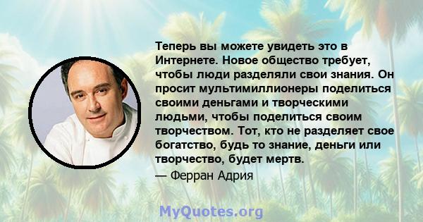 Теперь вы можете увидеть это в Интернете. Новое общество требует, чтобы люди разделяли свои знания. Он просит мультимиллионеры поделиться своими деньгами и творческими людьми, чтобы поделиться своим творчеством. Тот,