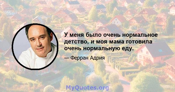 У меня было очень нормальное детство, и моя мама готовила очень нормальную еду.