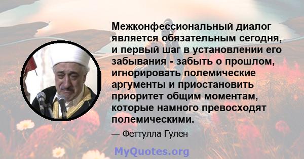 Межконфессиональный диалог является обязательным сегодня, и первый шаг в установлении его забывания - забыть о прошлом, игнорировать полемические аргументы и приостановить приоритет общим моментам, которые намного