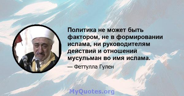 Политика не может быть фактором, не в формировании ислама, ни руководителям действий и отношений мусульман во имя ислама.