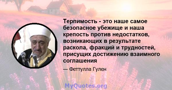 Терпимость - это наше самое безопасное убежище и наша крепость против недостатков, возникающих в результате раскола, фракций и трудностей, присущих достижению взаимного соглашения