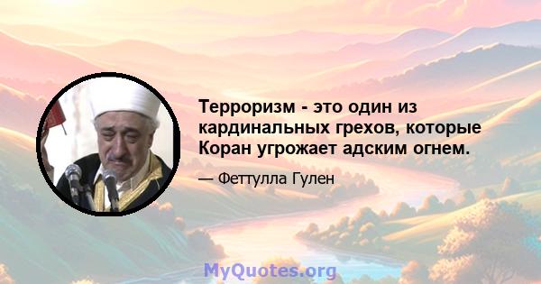 Терроризм - это один из кардинальных грехов, которые Коран угрожает адским огнем.