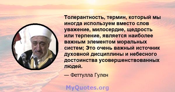 Толерантность, термин, который мы иногда используем вместо слов уважение, милосердие, щедрость или терпение, является наиболее важным элементом моральных систем; Это очень важный источник духовной дисциплины и небесного 