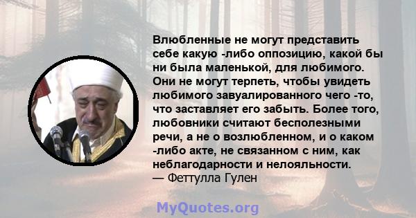 Влюбленные не могут представить себе какую -либо оппозицию, какой бы ни была маленькой, для любимого. Они не могут терпеть, чтобы увидеть любимого завуалированного чего -то, что заставляет его забыть. Более того,