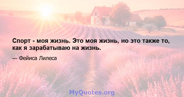 Спорт - моя жизнь. Это моя жизнь, но это также то, как я зарабатываю на жизнь.