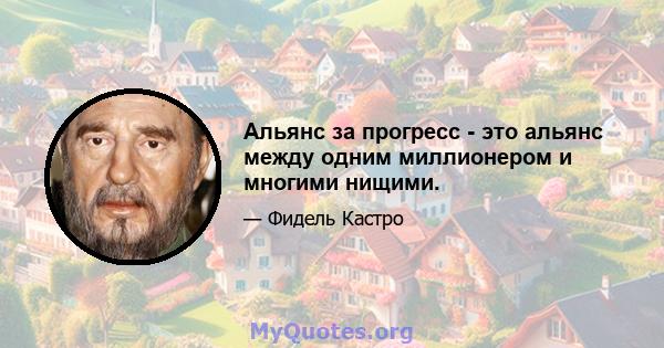 Альянс за прогресс - это альянс между одним миллионером и многими нищими.