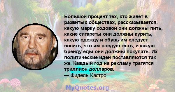 Большой процент тех, кто живет в развитых обществах, рассказывается, какую марку содовой они должны пить, какие сигареты они должны курить, какую одежду и обувь им следует носить, что им следует есть, и какую бренду еды 