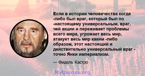 Если в истории человечества когда -либо был враг, который был по -настоящему универсальным, враг, чей акции и переживает проблемы всего мира, угрожает весь мир, атакует весь мир каким -либо образом, этот настоящий и