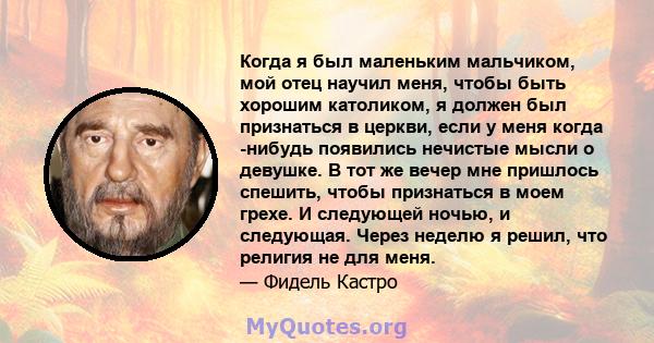 Когда я был маленьким мальчиком, мой отец научил меня, чтобы быть хорошим католиком, я должен был признаться в церкви, если у меня когда -нибудь появились нечистые мысли о девушке. В тот же вечер мне пришлось спешить,