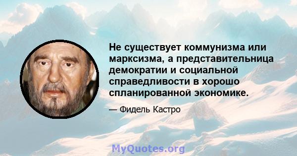 Не существует коммунизма или марксизма, а представительница демократии и социальной справедливости в хорошо спланированной экономике.