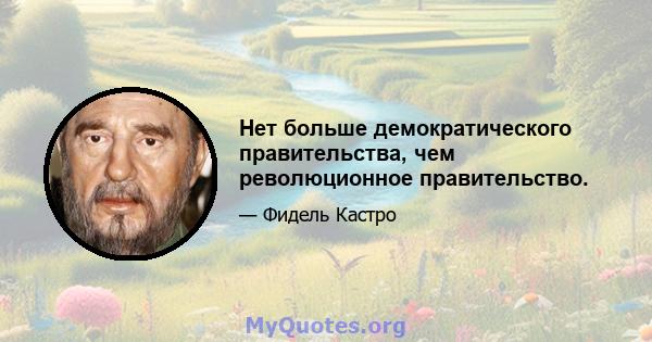 Нет больше демократического правительства, чем революционное правительство.