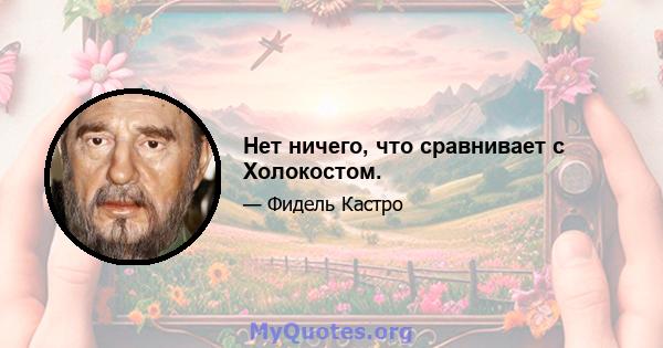 Нет ничего, что сравнивает с Холокостом.