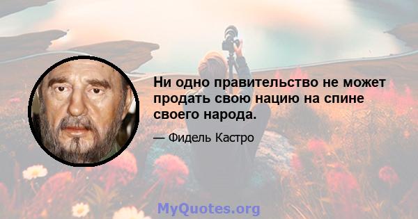 Ни одно правительство не может продать свою нацию на спине своего народа.