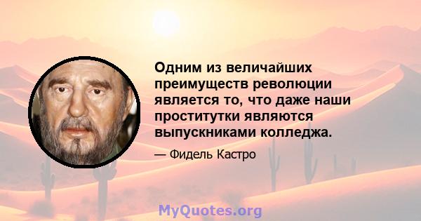 Одним из величайших преимуществ революции является то, что даже наши проститутки являются выпускниками колледжа.