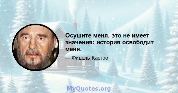 Осушите меня, это не имеет значения: история освободит меня.