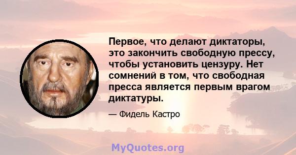 Первое, что делают диктаторы, это закончить свободную прессу, чтобы установить цензуру. Нет сомнений в том, что свободная пресса является первым врагом диктатуры.