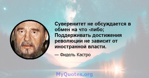 Суверенитет не обсуждается в обмен на что -либо; Поддерживать достижения революции не зависит от иностранной власти.