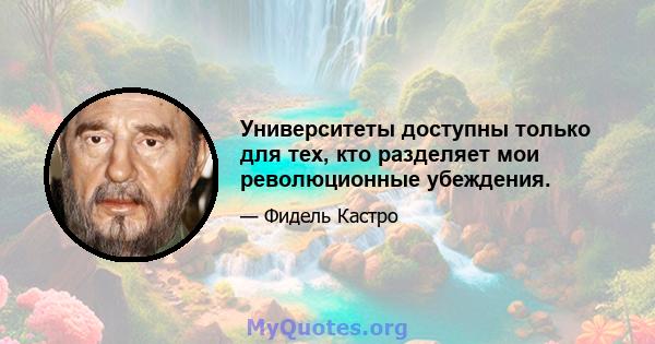 Университеты доступны только для тех, кто разделяет мои революционные убеждения.