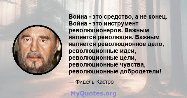 Война - это средство, а не конец. Война - это инструмент революционеров. Важным является революция. Важным является революционное дело, революционные идеи, революционные цели, революционные чувства, революционные