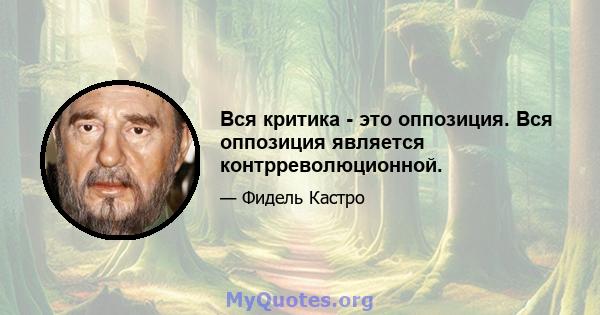 Вся критика - это оппозиция. Вся оппозиция является контрреволюционной.