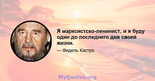 Я марксистско-ленинист, и я буду один до последнего дня своей жизни.