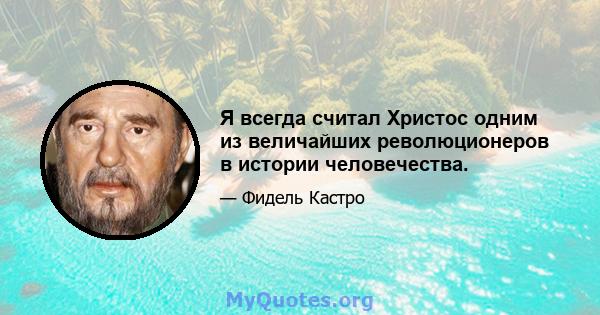 Я всегда считал Христос одним из величайших революционеров в истории человечества.