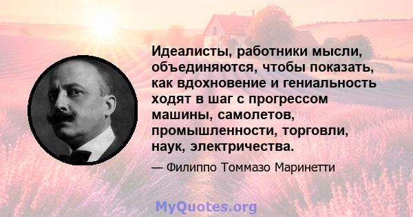 Идеалисты, работники мысли, объединяются, чтобы показать, как вдохновение и гениальность ходят в шаг с прогрессом машины, самолетов, промышленности, торговли, наук, электричества.