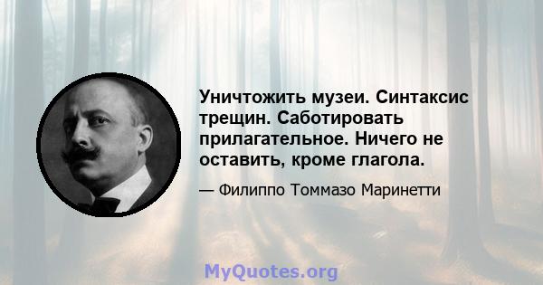 Уничтожить музеи. Синтаксис трещин. Саботировать прилагательное. Ничего не оставить, кроме глагола.