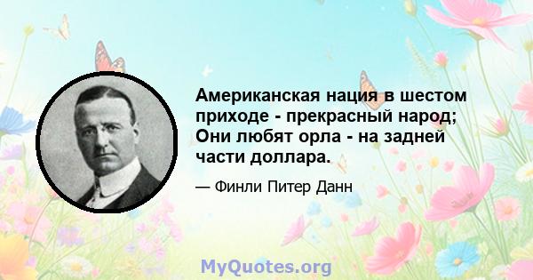 Американская нация в шестом приходе - прекрасный народ; Они любят орла - на задней части доллара.