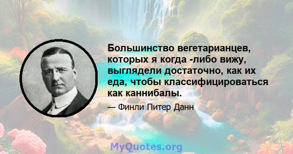 Большинство вегетарианцев, которых я когда -либо вижу, выглядели достаточно, как их еда, чтобы классифицироваться как каннибалы.