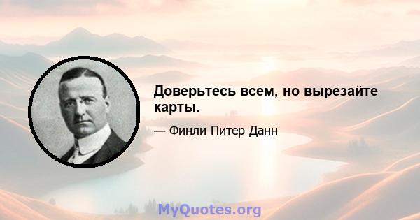 Доверьтесь всем, но вырезайте карты.