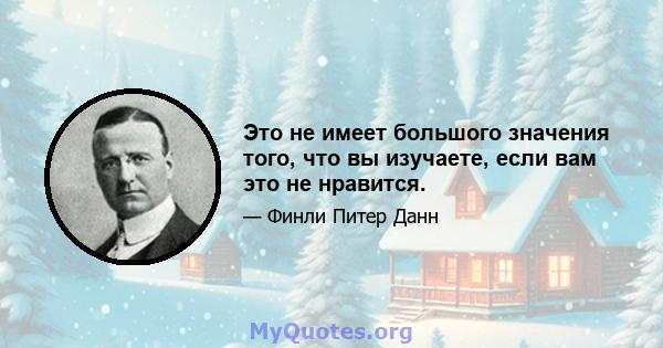 Это не имеет большого значения того, что вы изучаете, если вам это не нравится.